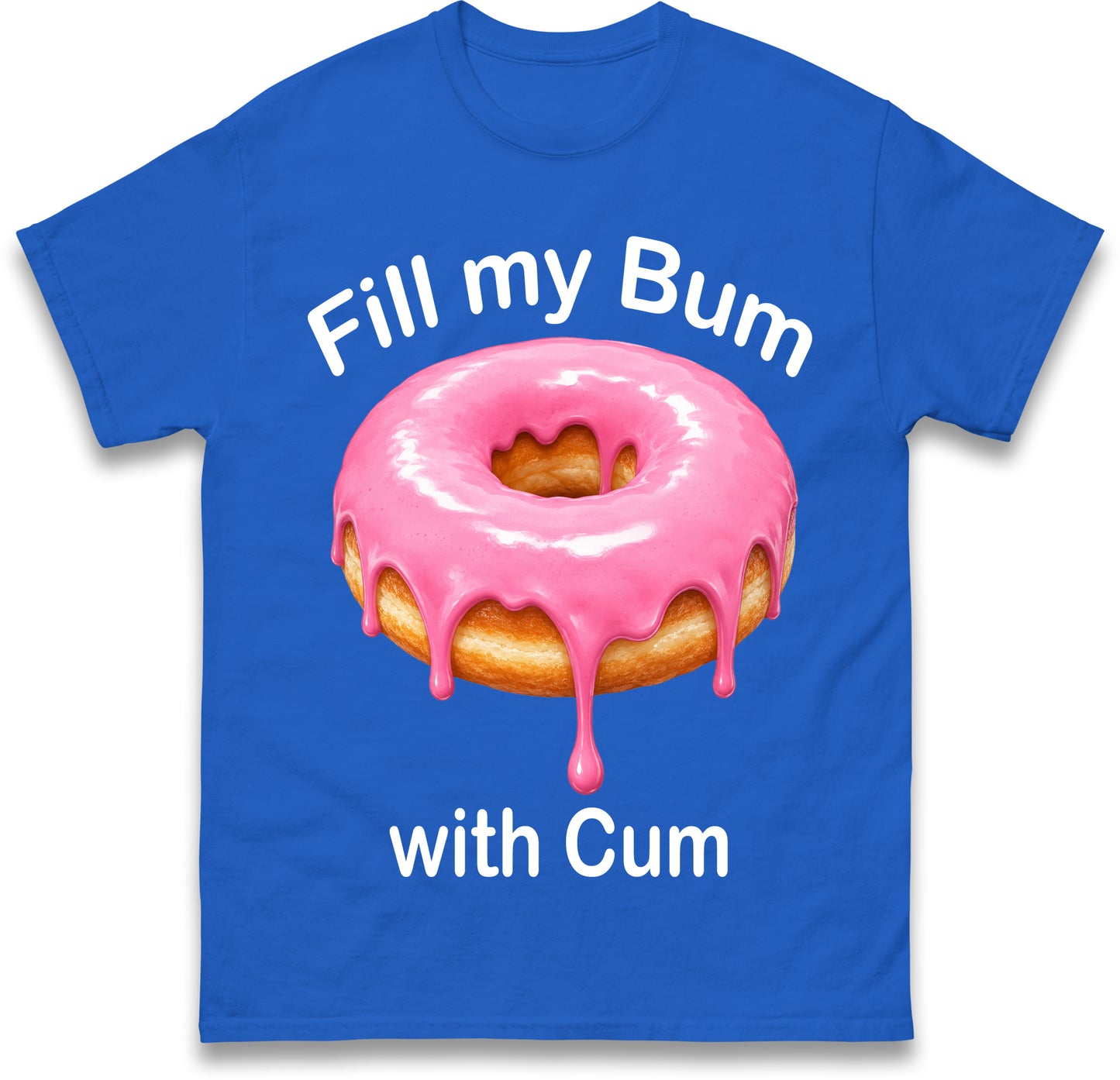 Fill My Bum with Cum Shirt Funny Doughnut T Shirt Inappropriate Raunchy Shirts Adult Humour Sarcastic Meme Gift Offensive Tees