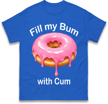 Fill My Bum with Cum Shirt Funny Doughnut T Shirt Inappropriate Raunchy Shirts Adult Humour Sarcastic Meme Gift Offensive Tees