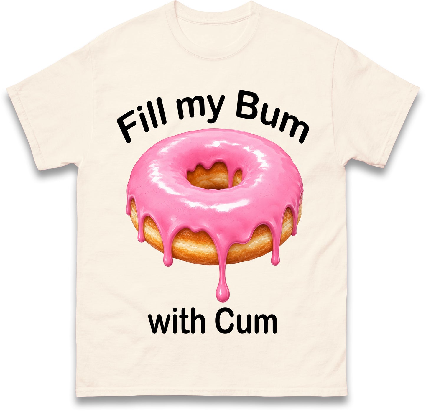 Fill My Bum with Cum Shirt Funny Doughnut T Shirt Inappropriate Raunchy Shirts Adult Humour Sarcastic Meme Gift Offensive Tees