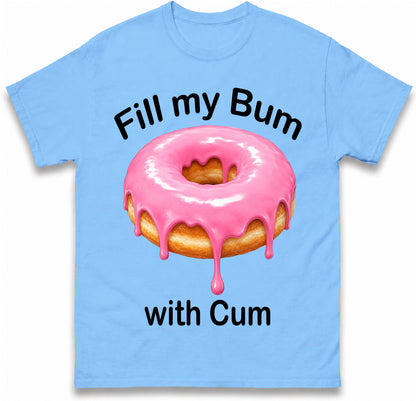 Fill My Bum with Cum Shirt Funny Doughnut T Shirt Inappropriate Raunchy Shirts Adult Humour Sarcastic Meme Gift Offensive Tees