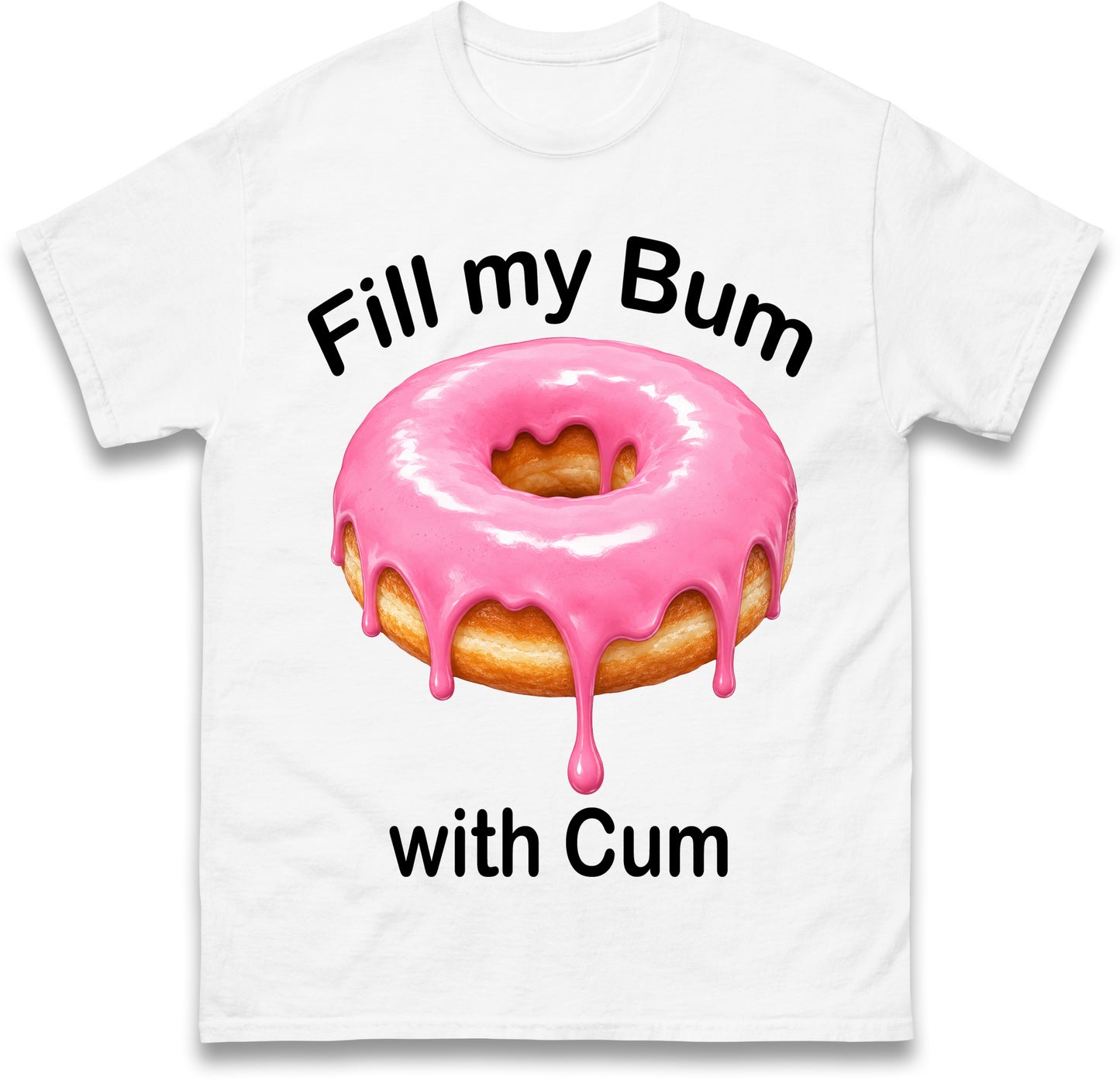 Fill My Bum with Cum Shirt Funny Doughnut T Shirt Inappropriate Raunchy Shirts Adult Humour Sarcastic Meme Gift Offensive Tees