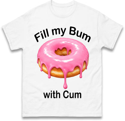 Fill My Bum with Cum Shirt Funny Doughnut T Shirt Inappropriate Raunchy Shirts Adult Humour Sarcastic Meme Gift Offensive Tees