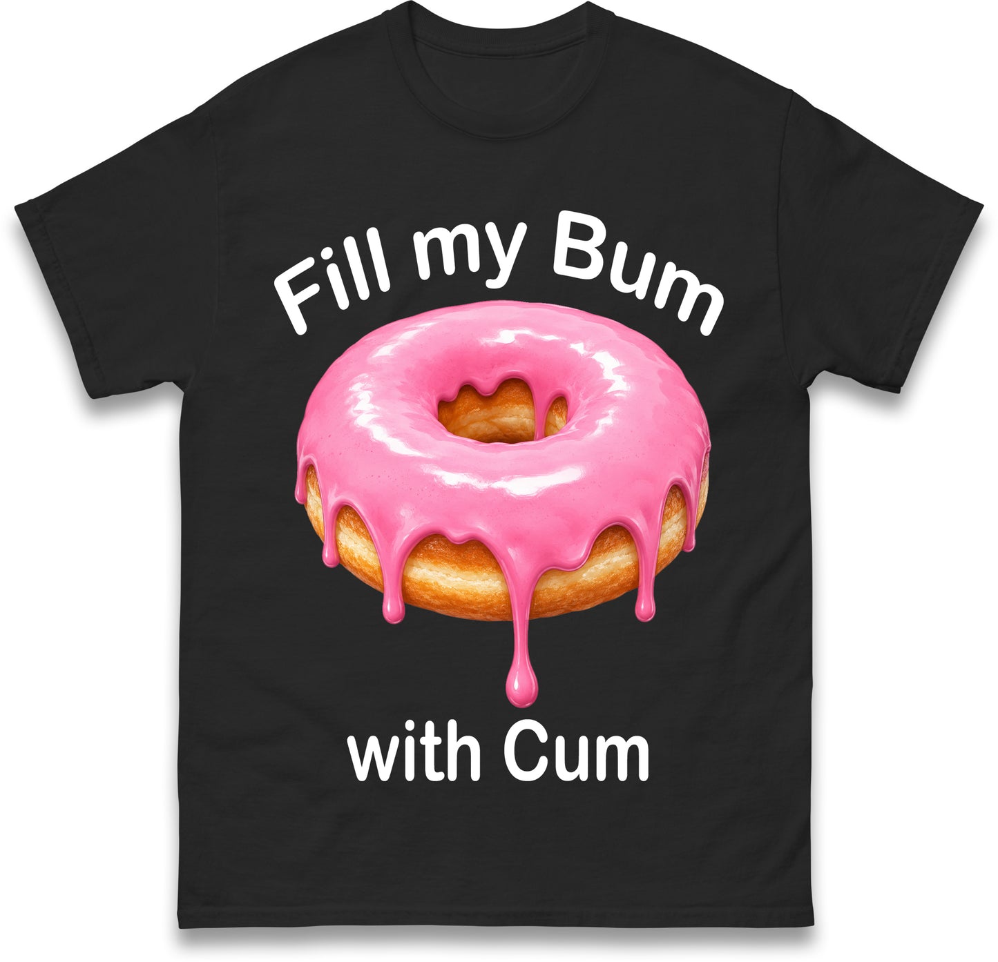 Fill My Bum with Cum Shirt Funny Doughnut T Shirt Inappropriate Raunchy Shirts Adult Humour Sarcastic Meme Gift Offensive Tees