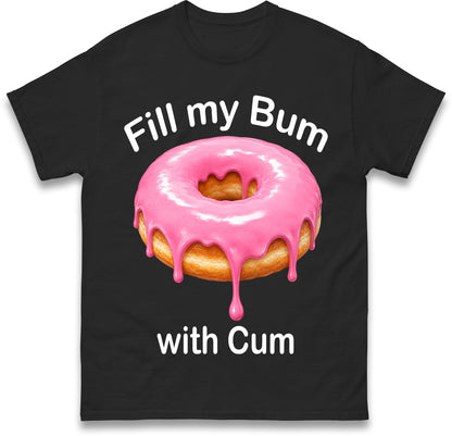 Fill My Bum with Cum Shirt Funny Doughnut T Shirt Inappropriate Raunchy Shirts Adult Humour Sarcastic Meme Gift Offensive Tees