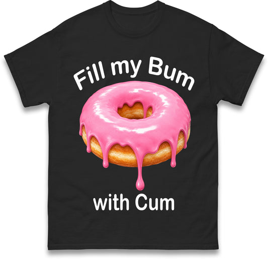 Fill My Bum with Cum Shirt Funny Doughnut T Shirt Inappropriate Raunchy Shirts Adult Humour Sarcastic Meme Gift Offensive Tees