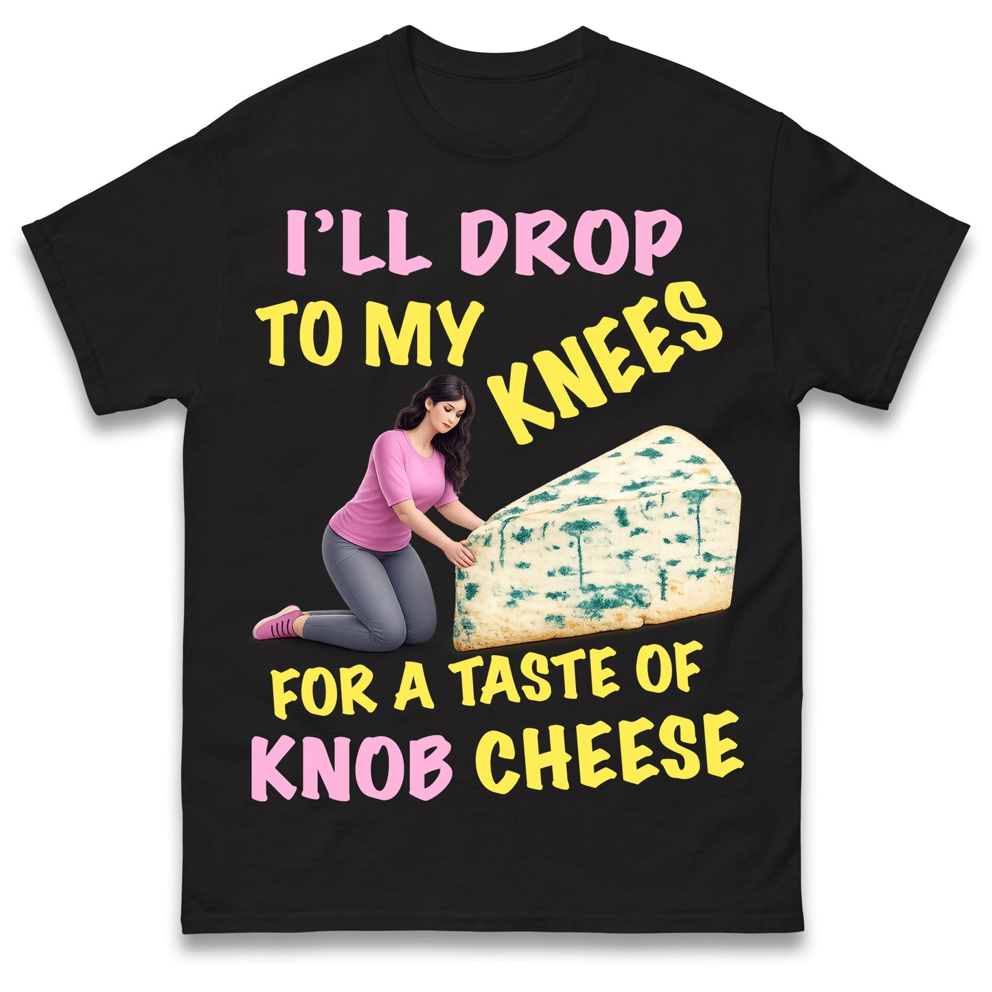 I'll Drop To My Knees for a Taste of Knob Cheese T Shirt