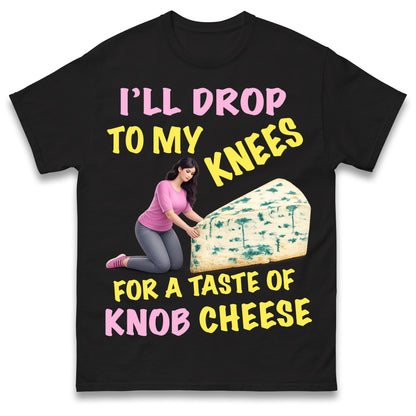 I'll Drop To My Knees for a Taste of Knob Cheese T Shirt