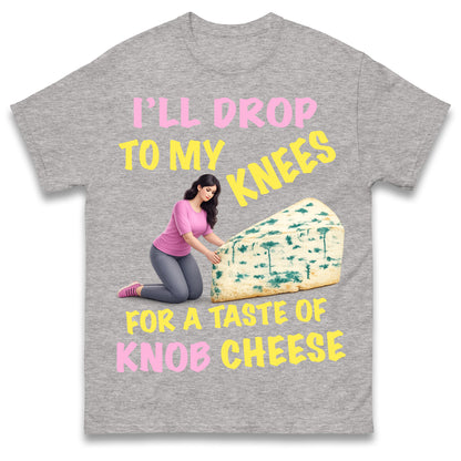 I'll Drop To My Knees for a Taste of Knob Cheese T Shirt