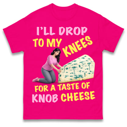 I'll Drop To My Knees for a Taste of Knob Cheese T Shirt