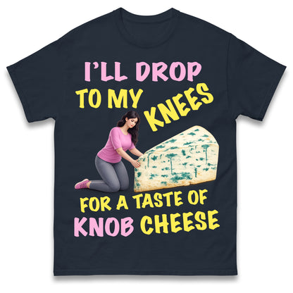 I'll Drop To My Knees for a Taste of Knob Cheese T Shirt