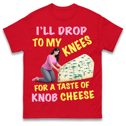 I'll Drop To My Knees for a Taste of Knob Cheese T Shirt