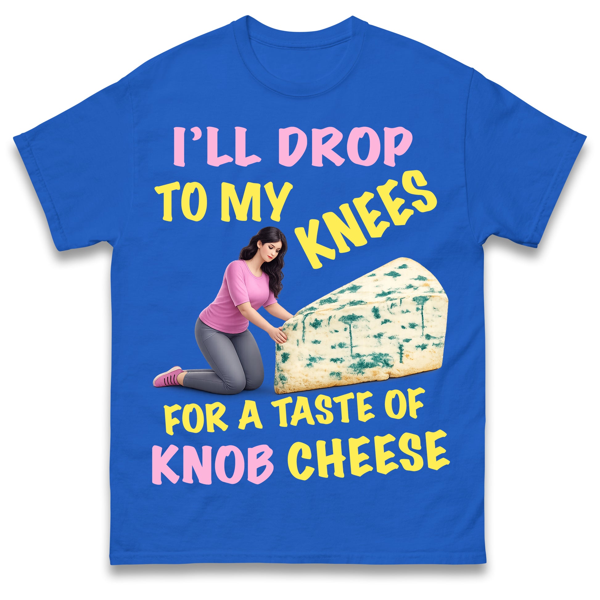 I'll Drop To My Knees for a Taste of Knob Cheese T Shirt