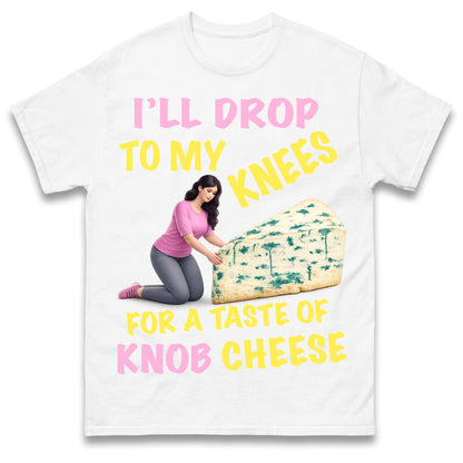 I'll Drop To My Knees for a Taste of Knob Cheese T Shirt
