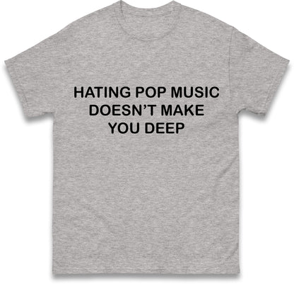 Hating Pop Music Doesn't Make You Deep Unisex Heavy Cotton Ironic Funny It Girl Meme Concert Shirt Sassy Unhinged Sarcastic Gift