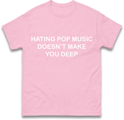 Hating Pop Music Doesn't Make You Deep Unisex Heavy Cotton Ironic Funny It Girl Meme Concert Shirt Sassy Unhinged Sarcastic Gift