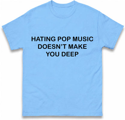 Hating Pop Music Doesn't Make You Deep Unisex Heavy Cotton Ironic Funny It Girl Meme Concert Shirt Sassy Unhinged Sarcastic Gift