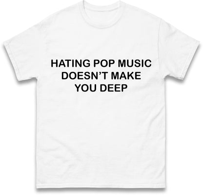 Hating Pop Music Doesn't Make You Deep Unisex Heavy Cotton Ironic Funny It Girl Meme Concert Shirt Sassy Unhinged Sarcastic Gift
