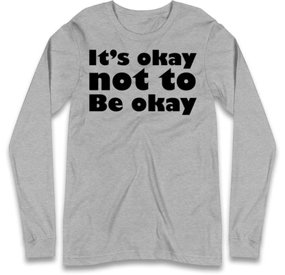 It's Okay Not To Be Okay Long Sleeve T Shirt
