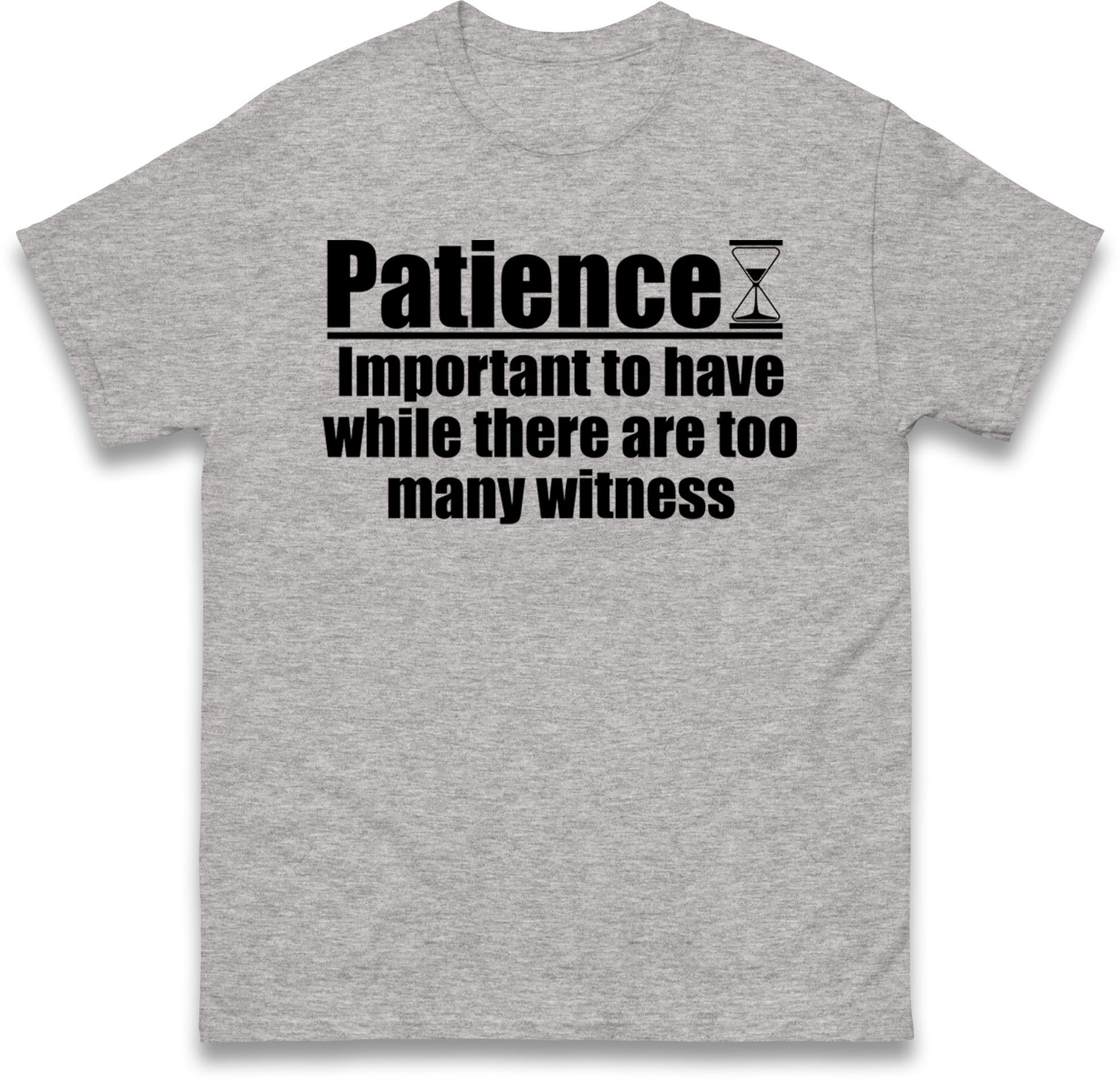 Patience Important To Have While There's Too Many Witnesses T Shirt