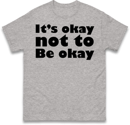 It's Okay Not To Be Okay T Shirt
