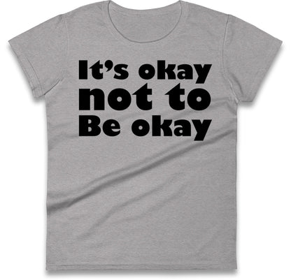 It's Okay Not To Be Okay Womens T Shirt