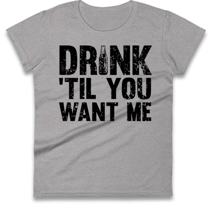 Drink Till You Want Me Beer Womens T Shirt