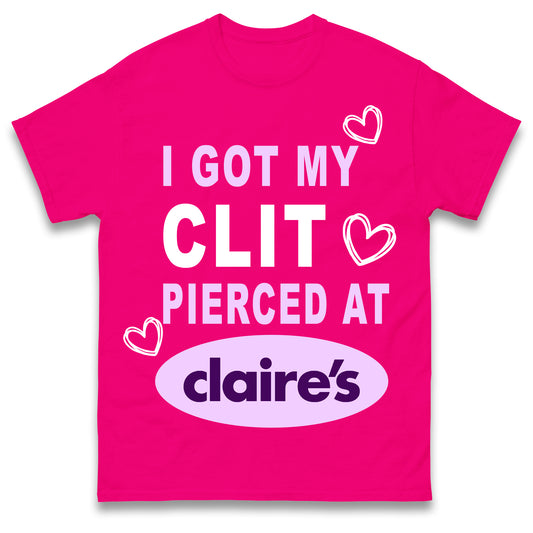 I Got My Clit Pierced At Claire's Shirt Adult Humour Unisex T-Shirt