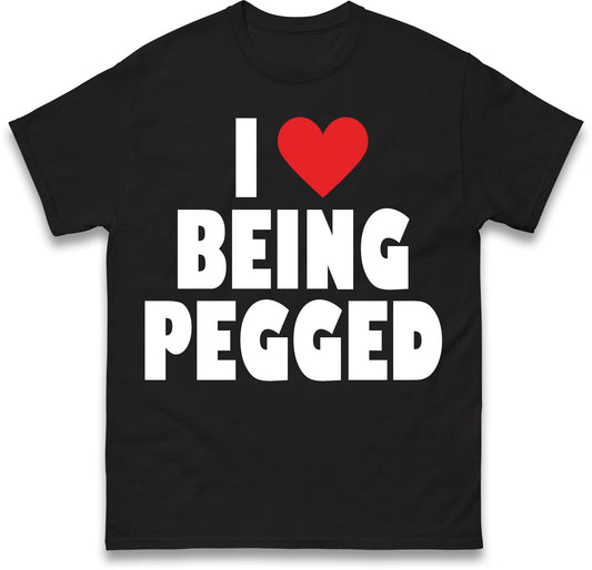 I Love Being Pegged T Shirt