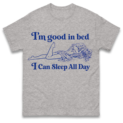 I'm Good in Bed I Can Sleep all Day T Shirt