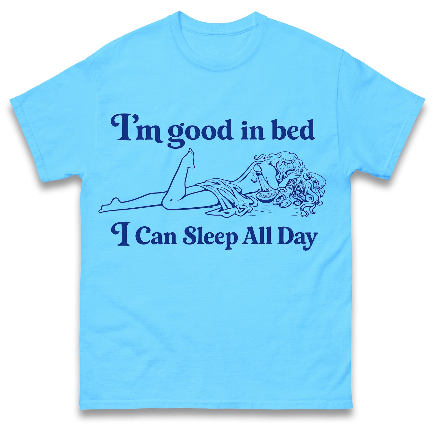 I'm Good in Bed I Can Sleep all Day T Shirt