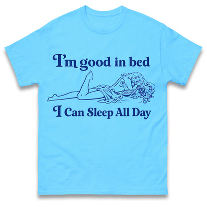 I'm Good in Bed I Can Sleep all Day T Shirt