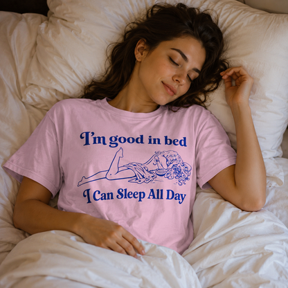 I'm Good in Bed I Can Sleep all Day T Shirt