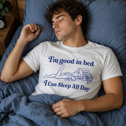 I'm Good in Bed I Can Sleep all Day T Shirt