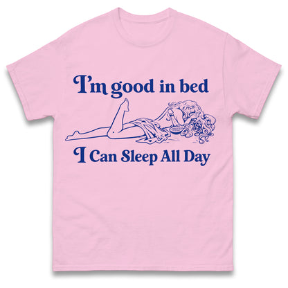 I'm Good in Bed I Can Sleep all Day T Shirt