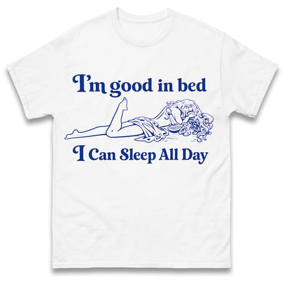 I'm Good in Bed I Can Sleep all Day T Shirt