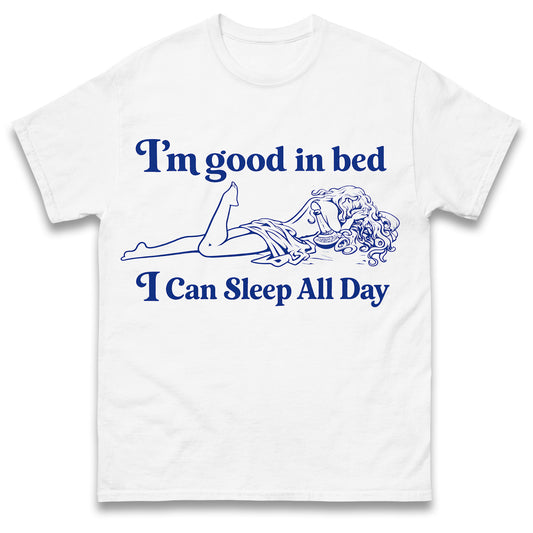 I'm Good in Bed I Can Sleep all Day T Shirt