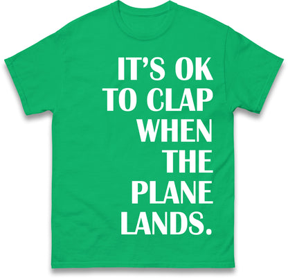It's OK To Clap When The Plane Lands T Shirt