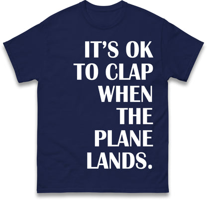 It's OK To Clap When The Plane Lands T Shirt
