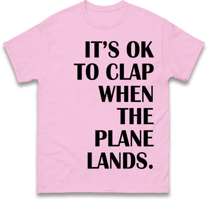 It's OK To Clap When The Plane Lands T Shirt