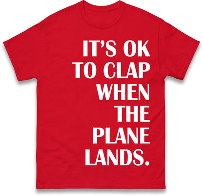 It's OK To Clap When The Plane Lands T Shirt