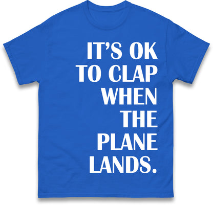 It's OK To Clap When The Plane Lands T Shirt