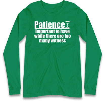 Patience Important To Have While There's Too Many Witnesses Long Sleeve T Shirt