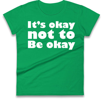 It's Okay Not To Be Okay Womens T Shirt