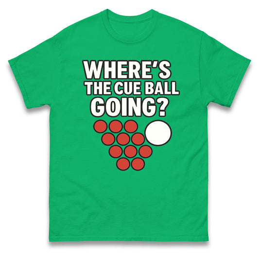 Where’s The Cue Ball Going T Shirt 