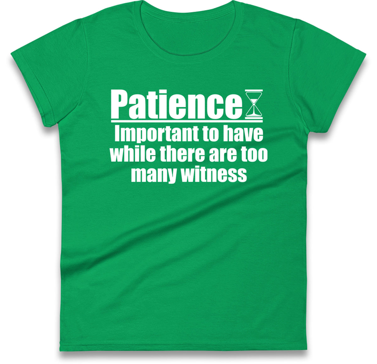Patience Important To Have While There's Too Many Witnesses Womens T Shirt