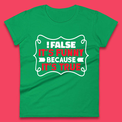 False it's Funny Because It's True Womens T-Shirt