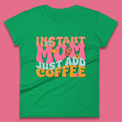 Instant Mom Just Add Coffee Womens T-Shirt