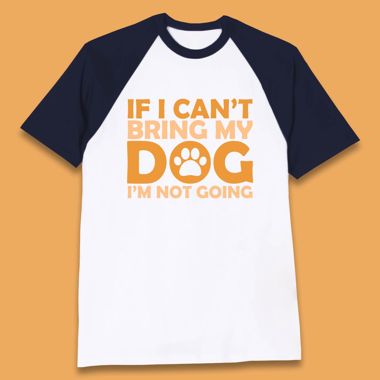 If I Can't Bring My Dog I'm Not Going Dog Lover Funny Dog Quotes Baseball T Shirt