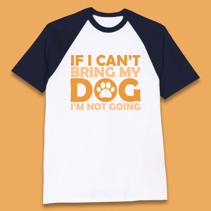 If I Can't Bring My Dog I'm Not Going Dog Lover Funny Dog Quotes Baseball T Shirt