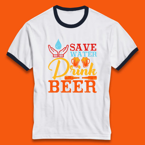 Save Water Drink Beer Day Drinking Beer Lover Beer Quote Funny Alcoholism Ringer T Shirt